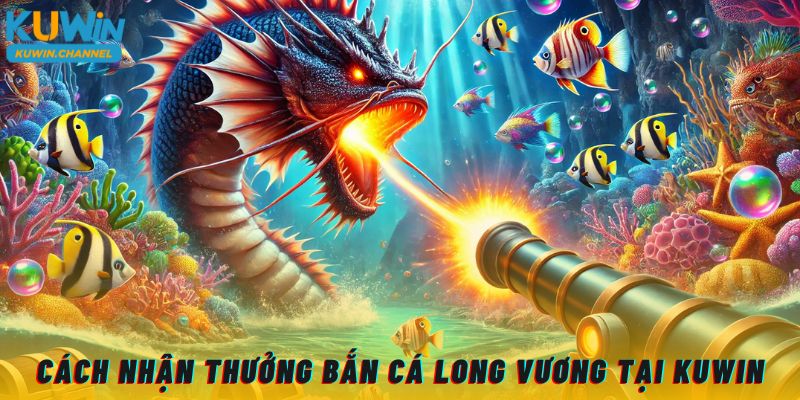 Cách nhận thưởng bắn cá Long Vương tại Kuwin