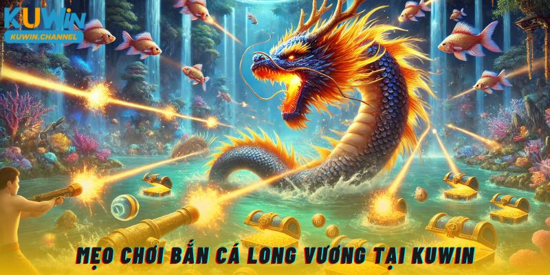 Mẹo chơi bắn cá Long Vương Kuwin